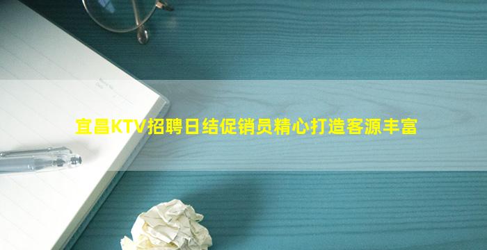 宜昌KTV招聘日结促销员精心打造客源丰富