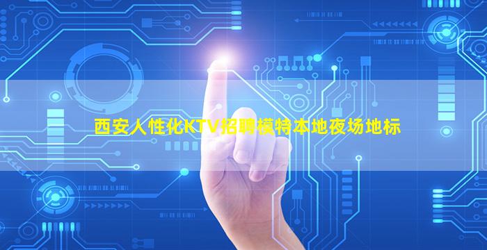 西安人性化KTV招聘模特本地夜场地标